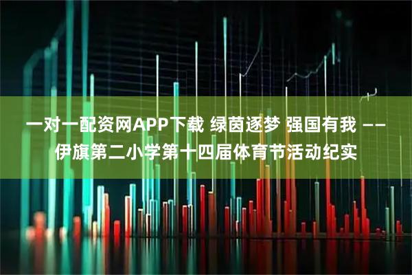 一对一配资网APP下载 绿茵逐梦 强国有我 ——伊旗第二小学第十四届体育节活动纪实