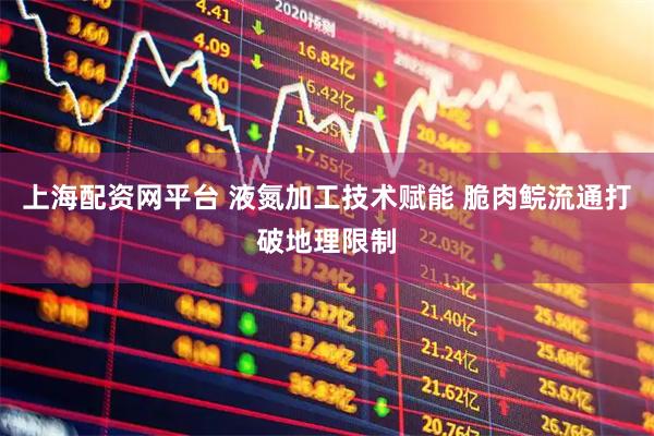 上海配资网平台 液氮加工技术赋能 脆肉鲩流通打破地理限制