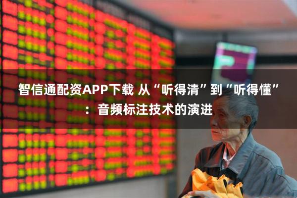 智信通配资APP下载 从“听得清”到“听得懂”：音频标注技术的演进