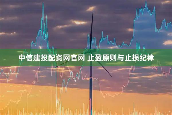 中信建投配资网官网 止盈原则与止损纪律