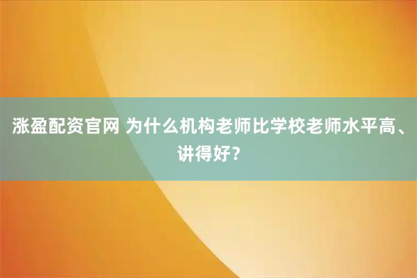 涨盈配资官网 为什么机构老师比学校老师水平高、讲得好？