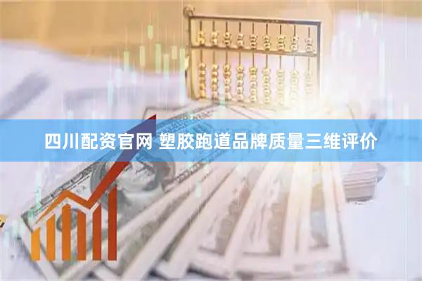 四川配资官网 塑胶跑道品牌质量三维评价