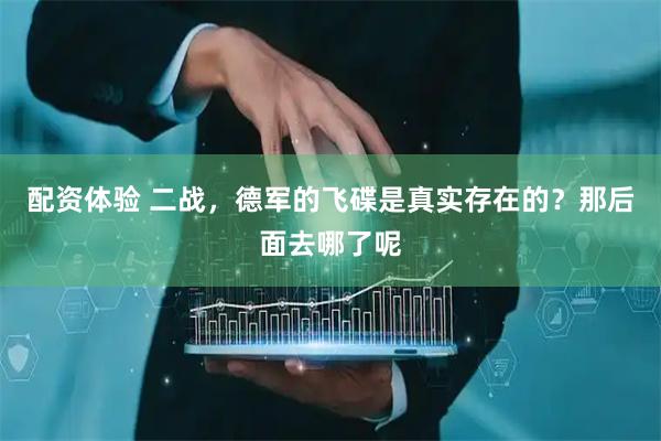 配资体验 二战，德军的飞碟是真实存在的？那后面去哪了呢