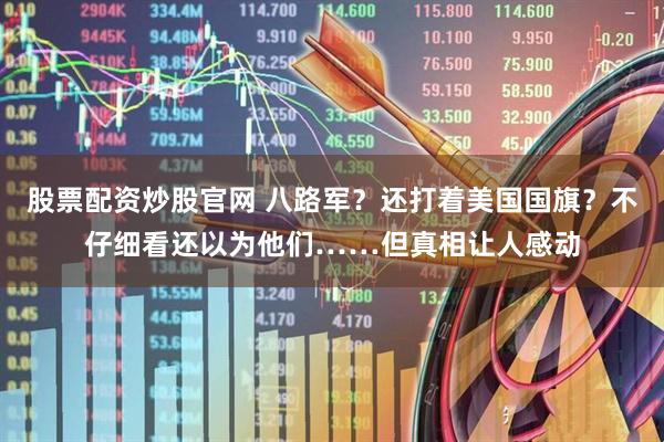 股票配资炒股官网 八路军？还打着美国国旗？不仔细看还以为他们……但真相让人感动