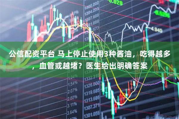 公信配资平台 马上停止使用3种酱油，吃得越多，血管或越堵？医生给出明确答案