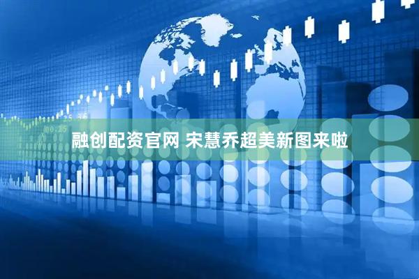 融创配资官网 宋慧乔超美新图来啦