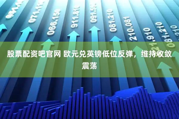 股票配资吧官网 欧元兑英镑低位反弹，维持收敛震荡